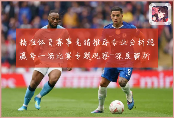 精准体育赛事竞猜推荐专业分析稳赢每一场比赛专题观察-深度解析