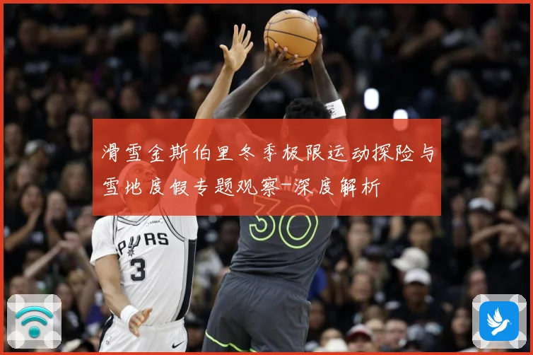 滑雪金斯伯里冬季极限运动探险与雪地度假专题观察-深度解析