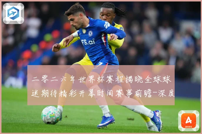二零二六年世界杯赛程揭晓全球球迷期待精彩开幕时间赛事前瞻-深度解析