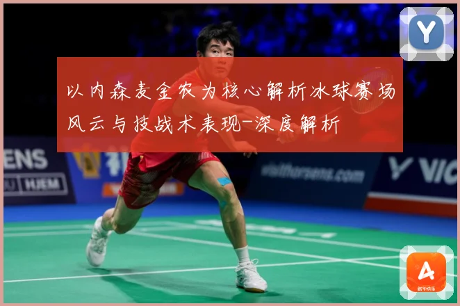 以内森麦金农为核心解析冰球赛场风云与技战术表现-深度解析
