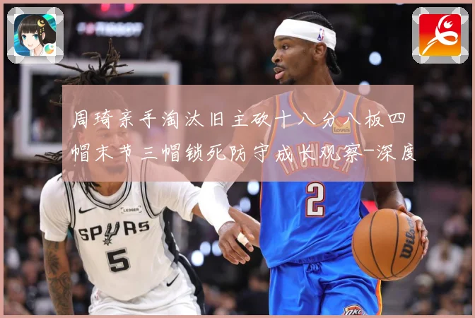 周琦亲手淘汰旧主砍十八分八板四帽末节三帽锁死防守成长观察-深度解析