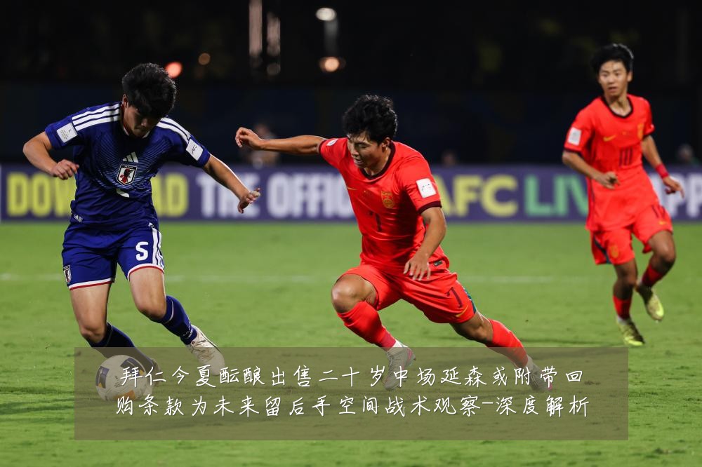 拜仁今夏酝酿出售二十岁中场延森或附带回购条款为未来留后手空间战术观察-深度解析