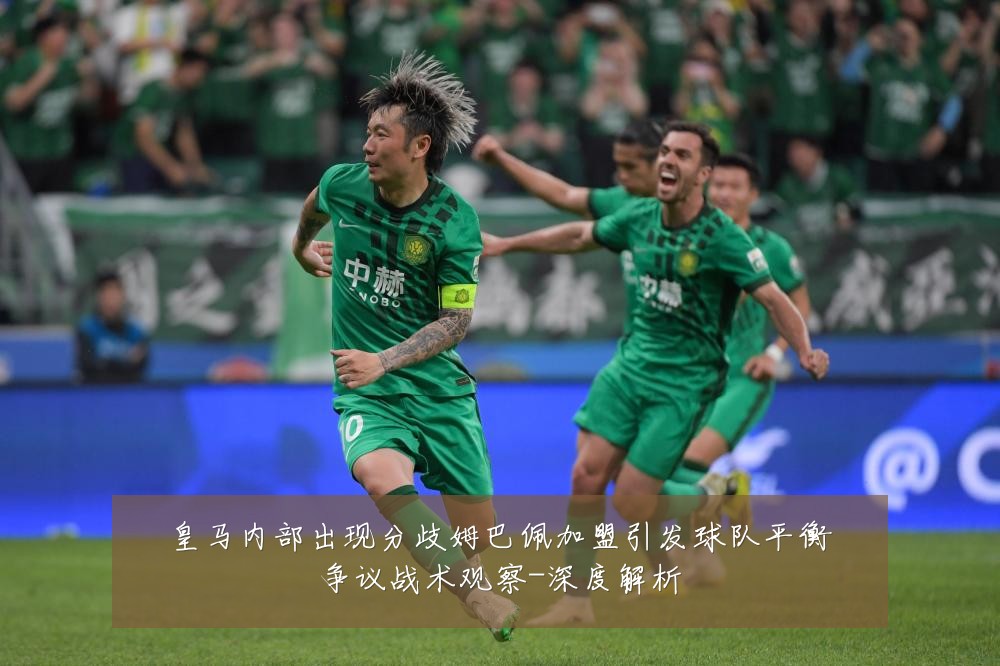 皇马内部出现分歧姆巴佩加盟引发球队平衡争议战术观察-深度解析