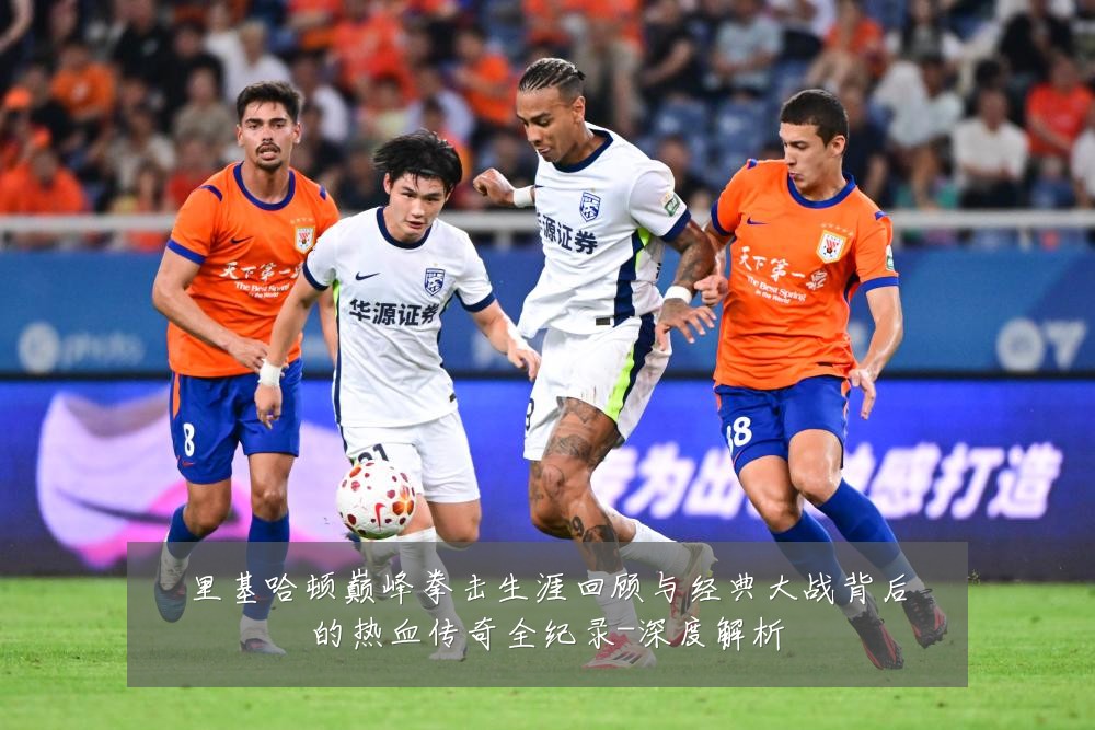 里基哈顿巅峰拳击生涯回顾与经典大战背后的热血传奇全纪录-深度解析